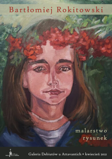 Galeria Debiutów –  Bartłomiej Rokitowski Bartłomiej Rokitowski "Malarstwo. Rysunek", Galeria Debiutów u Attavantich. Na plakacie wizerunek młodej dziewczyny w wianku z czerwonych kwiatów.