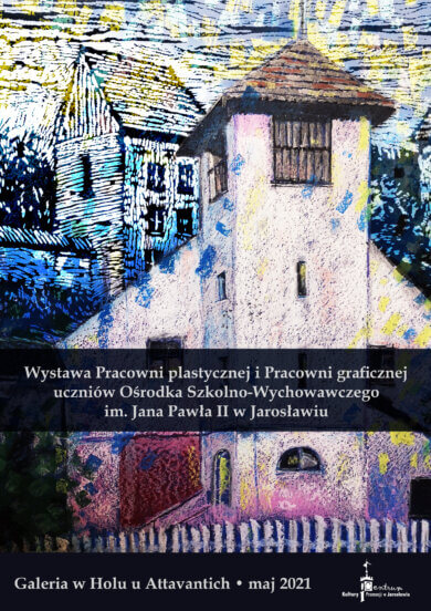 Galeria w Holu – Wystawa Pracowni plastycznej i Pracowni graficznej uczniów Ośrodka Szkolno -Wychowawczego im. Jana Pawła II w Jarosławiu. plakat promujący wystawę. Wystawa Pracowni plastycznej i Pracowni graficznej uczniów Ośrodka Szkolno -Wychowawczego im. Jana Pawła II w Jarosławiu. Galeria w Holu u Attavantich . Maj. 2021