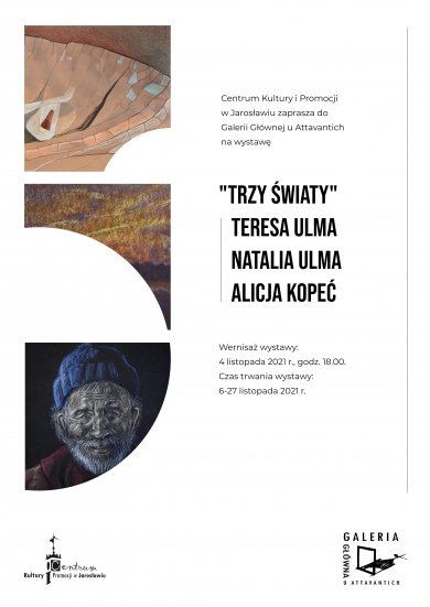 Galeria Główna – „Trzy światy” – Teresa Ulma, Natalia Ulma, Alicja Kopeć Centrum Kultury i Promocji w Jarosławiu zaprasza do Galerii Głównej u Attavantich na wystawę |"Trzy Światy" Teresa Ulma, Natalia Ulma, Alicja Kopeć, Wernisaż wystawy: 4 listopada, godzina 18:00  Czas trwania wystawy: 5 listopada – 27 listopada