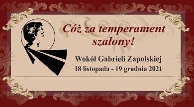 Festiwal Cóż za temperament szalony! – wokół Gabrieli Zapolskiej Festiwal Cóż za temperament szalony! – wokół Gabrieli Zapolskiej 18.11 -19.12.2021
