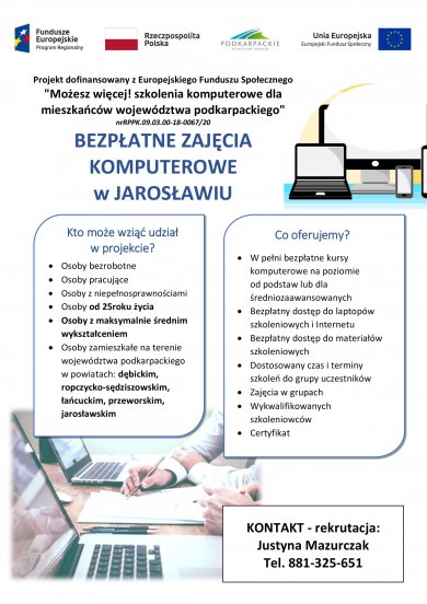 Możesz więcej! Szkolenia komputerowe dla mieszkańców województwa podkarpackiego. Na terenie miasta Jarosław, Code Training Sp. z o.o. będzie organizować szkolenia komputerowe finansowane ze środków Unii Europejskiej. Mieszkańcy Jarosławia będą mieli możliwość podniesienia kompetencji w zakresie obsługi komputera, poruszania się w Internecie oraz korzystania z komunikatorów. Szkolenia są bezpłatne, zapewniamy dostęp do komputerów z Internetem mobilnym, dodatkowo każdy uczestnik otrzyma od nas podręczniki lub skrypty i certyfikaty potwierdzające zdobyte kompetencje. Kto może wziąć udział w projekcie? osoby bezrobotne osoby pracujące osoby z niepełnosprawnościami osoby od 25 roku życia osoby z maksymalnie średnim wykształceniem osoby zamieszkałe na terenie województwa podkarpackiego w powiatach: dębickim, ropczycko-sędziszowskim, łańcuckim, przeworskim, jarosławskim W ofercie: w pełni bezpłatne kursy komputerowe na poziomie od podstaw lub dla średniozaawansowanych bezpłatny dostęp do laptopów szkoleniowych i Internetu bezpłatny dostęp do materiałów szkoleniowych dostosowany czas i terminy szkoleń do grupy uczestników zajęcia w grupach wykwalifikowanych szkoleniowców certyfikat KONTAKT (rekrutacja): Justyna Mazurczak tel.: 881 325 651