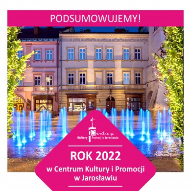 Podsumowujemy rok 2022! Podsumowujemy! Rok 2022 w Centrum Kultury i Promocji w Jarosławiu