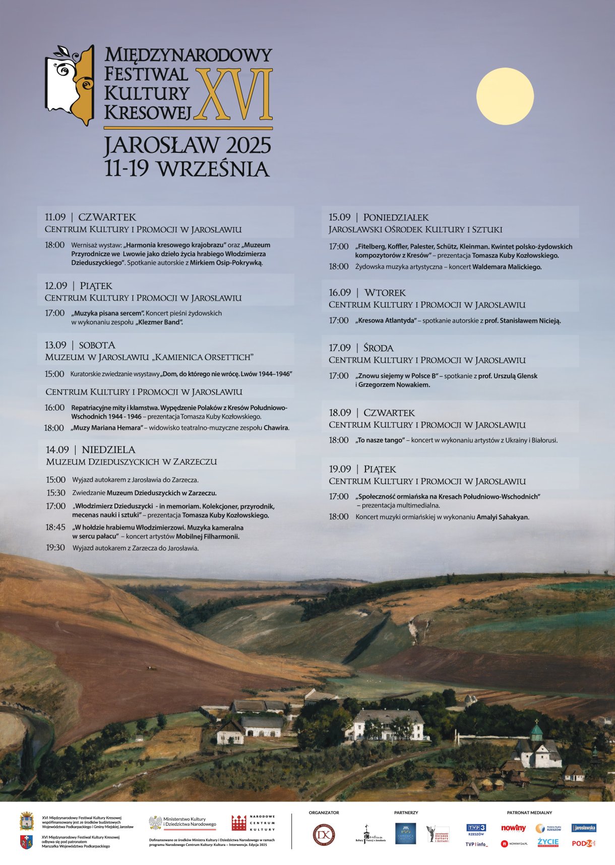 XVI Międzynarodowy Festiwal Kultury Kresowej Jarosław 2025 11 – 19września Program: 11 września 2025 (czwartek) Centrum Kultury i Promocji w Jarosławiu 18.00 – wernisaż wystaw: „Harmonia kresowego krajobrazu” oraz „Muzeum Przyrodnicze we Lwowie jako dzieło życia hrabiego Włodzimierza Dzieduszyckiego”. Spotkanie autorskie z Mirkiem Osip – Pokrywką 12 września 2025 (piątek) Centrum Kultury i Promocji w Jarosławiu 17.00 – „Muzyka pisana sercem”. Koncert pieśni żydowskich. 13 września 2025 (sobota) Muzeum w Jarosławiu „Kamienica Orsettich 15.00 – kuratorskie zwiedzanie wystawy „Dom, do którego nie wrócę. Lwów 1944 – 1946” Centrum Kultury i Promocji w Jarosławiu 16.00 – „Repatriacyjne mity i kłamstwa. Wypędzenie Polaków z Kresów Południowo- Wschodnich 1944-1946”. Prezentacja Tomasza Kuby Kozłowskiego 18.00 – „Muzy Mariana Hemara”. Widowisko teatralno-muzyczne w wykonaniu zespołu Chawira 14 września 2025 (niedziela) Muzeum Dzieduszyckich w Zarzeczu 15.00 – wyjazd autokarem z Jarosławia do Zarzecza 15.30 – zwiedzanie Muzeum Dzieduszyckich w Zarzeczu 17.00 – „Włodzimierz Dzieduszycki – in memoriam. Kolekcjoner, przyrodnik, mecenas nauki i sztuki”. Prezentacja Tomasza Kuby Kozłowskiego 18.45 – „W hołdzie hrabiemu Włodzimierzowi. Muzyka kameralna w sercu pałacu”. Koncert artystów Mobilnej Filharmonii. 19.30 – wyjazd autokarem z Zarzecza do Jarosławia 15 września 2025 (poniedziałek) Jarosławski Ośrodek Kultury i Sztuki 17.00 – „Żydowscy kompozytorzy”. Prezentacja Tomasza Kuby Kozłowskiego 18.00 – Żydowska muzyka artystyczna. Koncert Waldemara Malickiego 16 września 2025 (wtorek) Centrum Kultury i Promocji w Jarosławiu 17.00 – „Kresowa Atlantyda”. Spotkanie autorskie z prof. Stanisławem Nicieją 17 września 2025 (środa) Centrum Kultury i Promocji w Jarosławiu 17.00 – „Znowu siejemy w Polsce B”. Spotkanie z prof. Urszulą Glensk i Grzegorzem Nowakiem 18 września 2025 (czwartek) Centrum Kultury i Promocji w Jarosławiu 18.00 – „To nasze tango”. Koncert w wykonaniu artystów z Ukrainy i Białorusi. 19 września 2025 (piątek) Centrum Kultury i Promocji w Jarosławiu 17.00 – „Społeczność ormiańska na Kresach Południowo-Wschodnich”. Prezentacja multimedialna 18.00 – Koncert muzyki ormiańskiej w wykonaniu Amalyi Sahakyan.