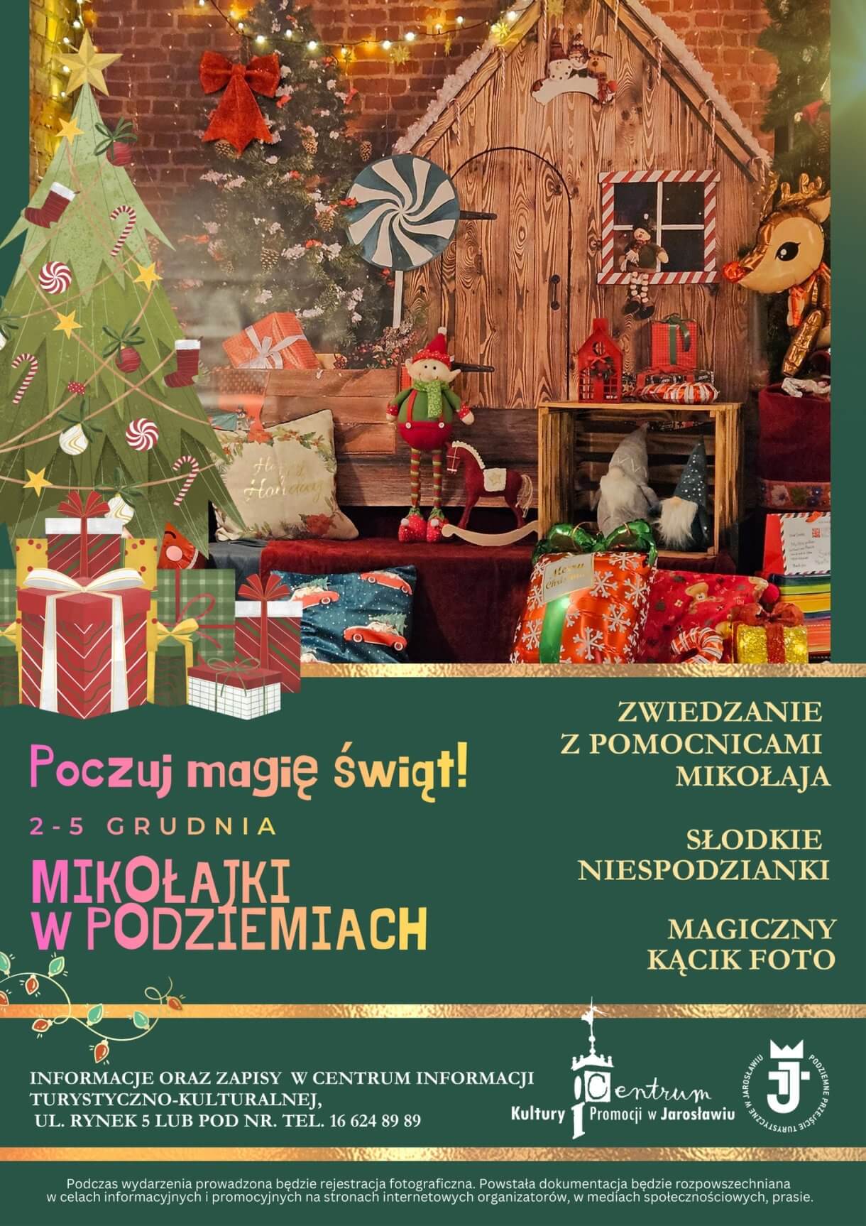 Zapraszamy na mikołajkowy tydzień do jarosławskich Podziemi! Zapewniamy świąteczny klimat i wiele frajdy. Magiczne chwile będziemy łapać na fotografiach w naszym kolorowym kąciku foto.  Poczuj magię świąt!  Mikołajki w Podziemiach  2 – 5 grudnia 2025  W programie:  zwiedzanie podziemi z pomocnicami Mikołaja słodkie niespodzianki  magiczny kącik foto  Informacje oraz zapisy w Centrum Informacji Turystyczno-Kulturalnej w Jarosławiu (ul. Rynek 5) lub pod nr tel. 16 624 89 89  Podczas wydarzenia prowadzona będzie rejestracja fotograficzna. Powstała dokumentacja będzie rozpowszechniana w celach informacyjnych i promocyjnych na stronach internetowych organizatorów, mediach społecznościowych, prasie. 