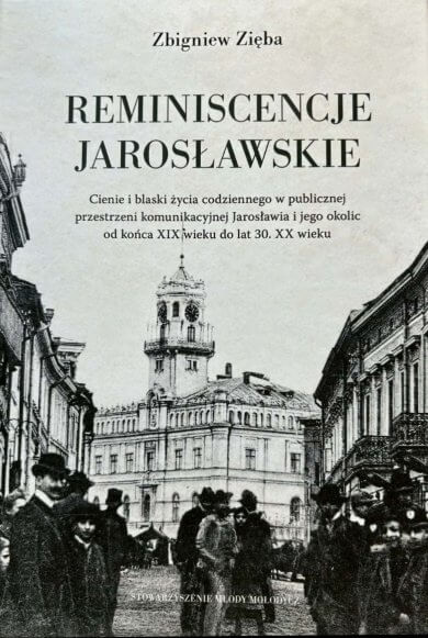 Reminiscencje Jarosławskie. Cienie i blaski życia codziennego w publicznej przestrzeni komunikacyjnej Jarosławia i jego okolic od końca XIX wieku do lat 30. XX wieku – Zbigniew Zięba