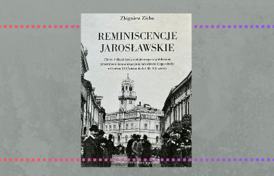 Reminiscencje Jarosławskie. Cienie i blaski życia codziennego w publicznej przestrzeni komunikacyjnej Jarosławia i jego okolic od końca XIX wieku do lat 30. XX wieku – Zbigniew Zięba